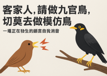 【社論】客家人,請做九官鳥,切莫去做模仿鳥——一場正在發生的語言自我消音